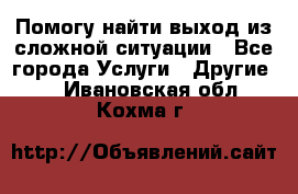 Помогу найти выход из сложной ситуации - Все города Услуги » Другие   . Ивановская обл.,Кохма г.